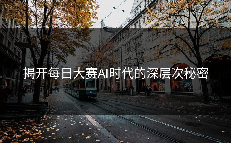 揭开每日大赛AI时代的深层次秘密